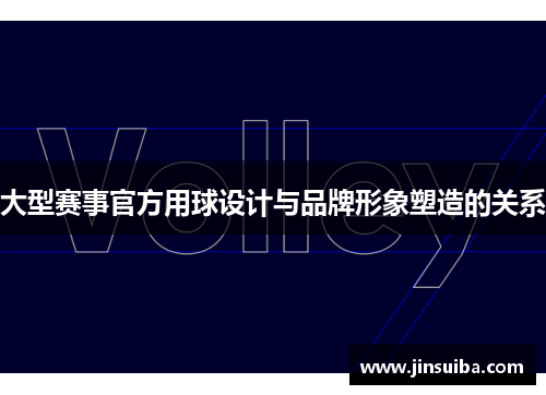 大型赛事官方用球设计与品牌形象塑造的关系