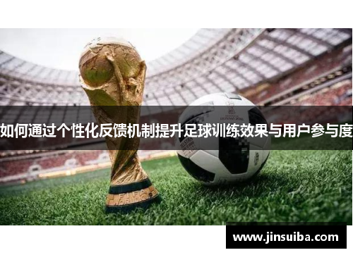 如何通过个性化反馈机制提升足球训练效果与用户参与度